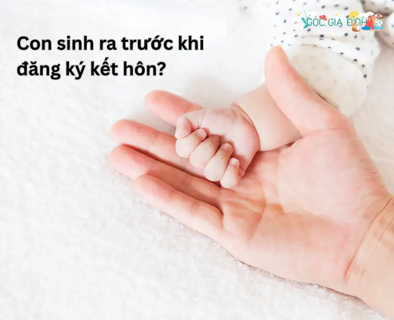 Con sinh ra trước khi kết hôn: Những điều cần biết